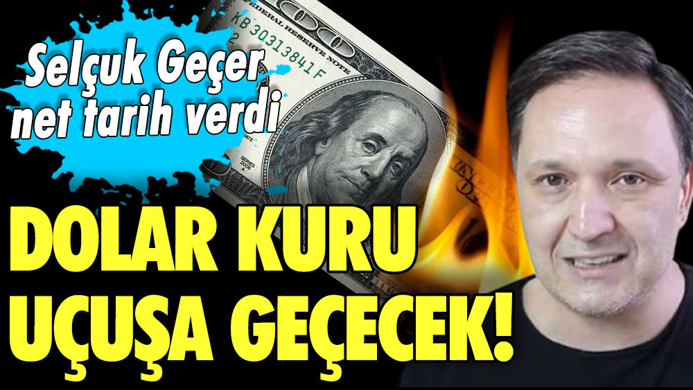 Dolar kuru uçuşa geçecek! Selçuk Geçer net tarih verdi