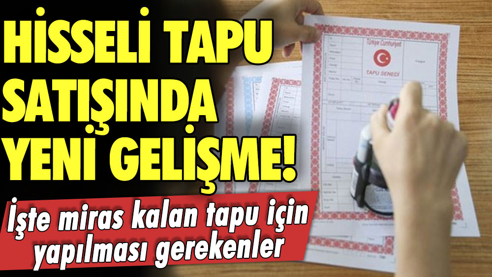 Miras kalan hisseli tapulu ev için açıklama geldi! Hisseli tapu satışında yeni gelişme! İşte miras kalan tapu için yapılması gerekenler