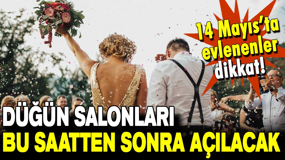 14 Mayıs'ta evlenenler dikkat: Düğün salonları bu saatten sonra açılacak!