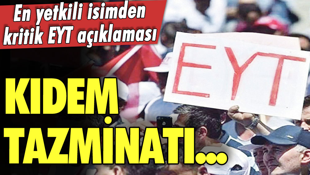 Bütün EYT'liler dikkat! En yetkili isimden kritik EYT açıklaması! Kıdem tazminatı...