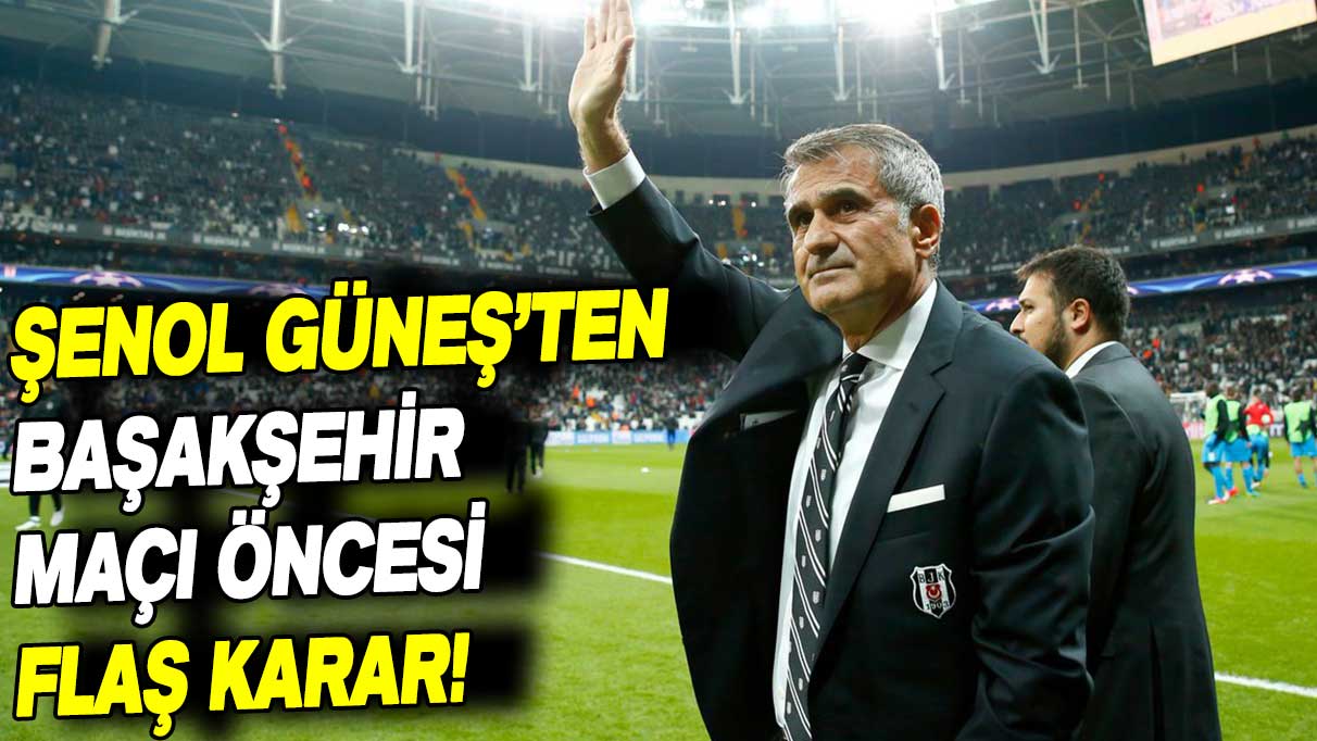 Şenol Güneş'ten flaş Başakşehir kararı: Takım sahaya bu şekilde çıkacak!