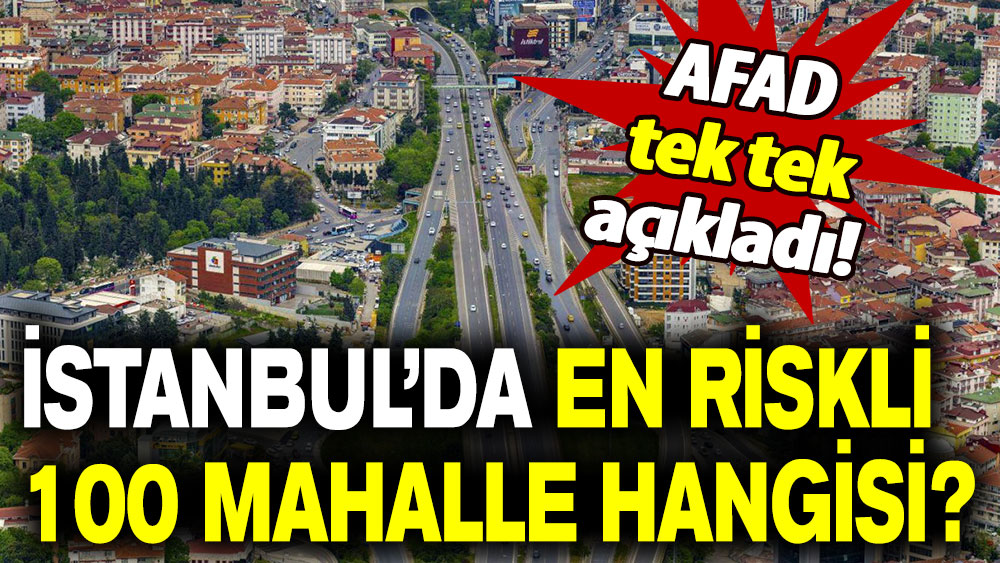 AFAD tek tek açıkladı: İstanbul’da en riskli 100 mahalle hangisi?