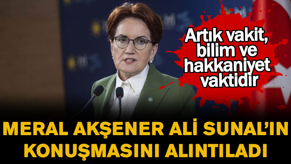 Akşener, Ali Sunal’ın konuşmasını alıntıladı: Artık vakit, bilim ve hakkaniyet vaktidir