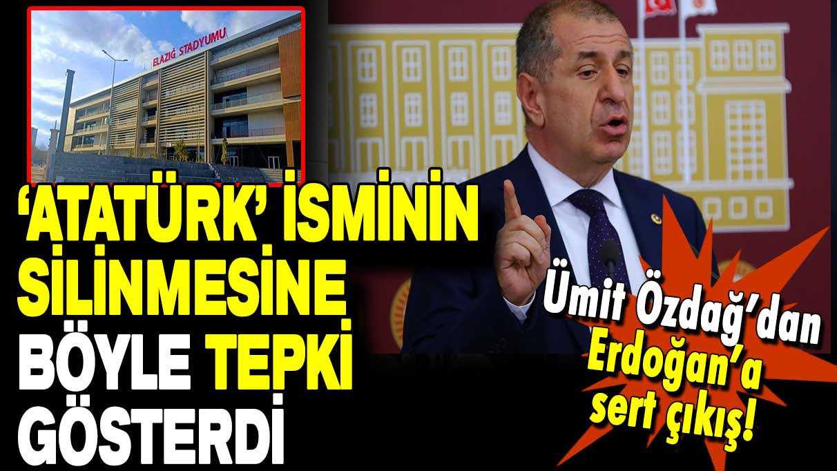 Ümit Özdağ’dan Erdoğan’a sert çıkış: ‘Atatürk’ isminin silinmesine böyle tepki gösterdi!