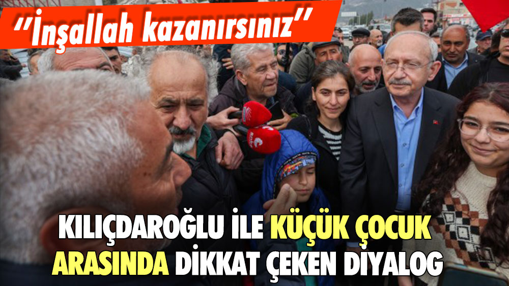 Kılıçdaroğlu kendisine ''İnşallah kazanırsınız'' diyen çocuğa böyle yanıt verdi