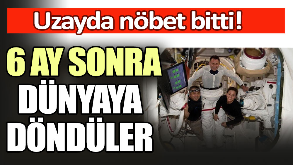 Uzayda nöbet son buldu: 6 ay sonra dünyaya döndüler!