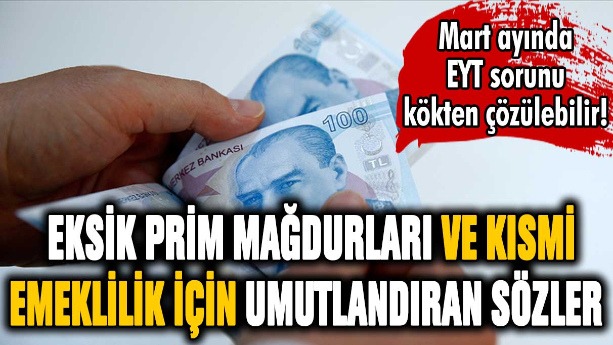 Eksik prim ve kısmi emeklilik bekleyenlere Mart müjdesi! EYT için umutlandıran haber