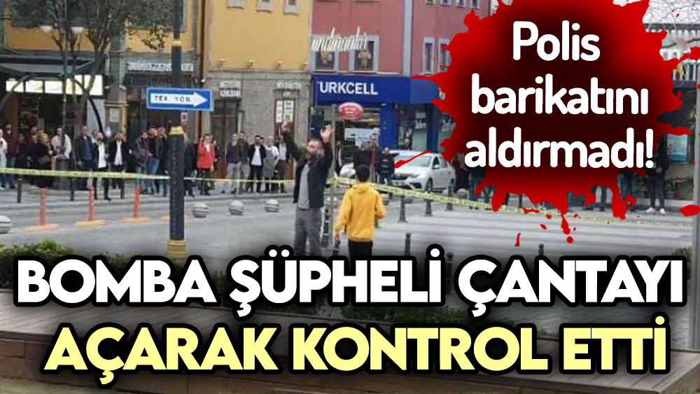 Polis barikatını aldırmadı! Şüpheli çantayı açarak kontrol etti