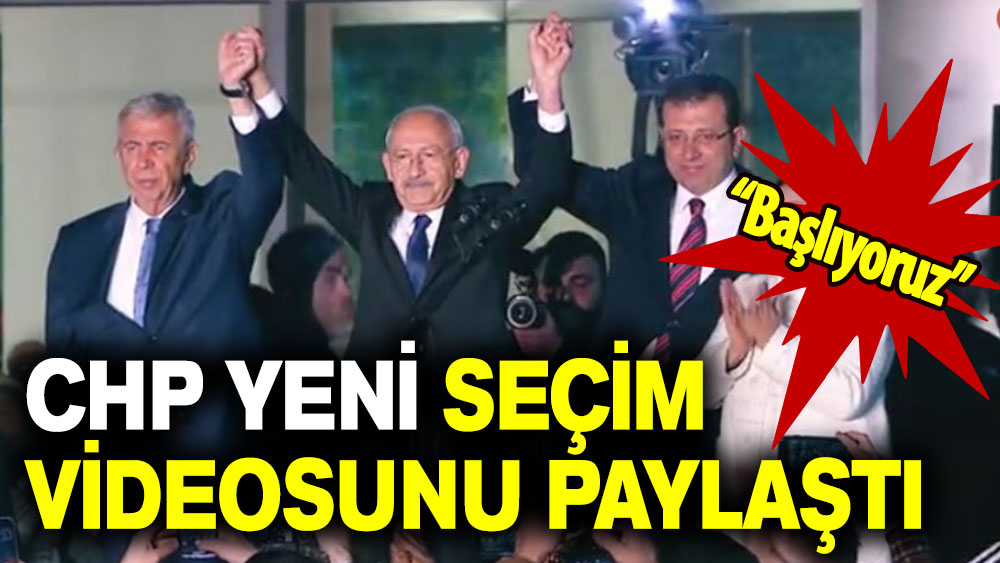 CHP yeni seçim videosunu paylaştı: Başlıyoruz