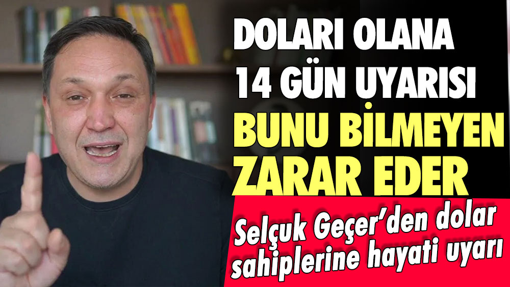 Selçuk Geçer'den dolar sahiplerine 14 gün uyarısı: Bunu bilmeyen zarar edecek