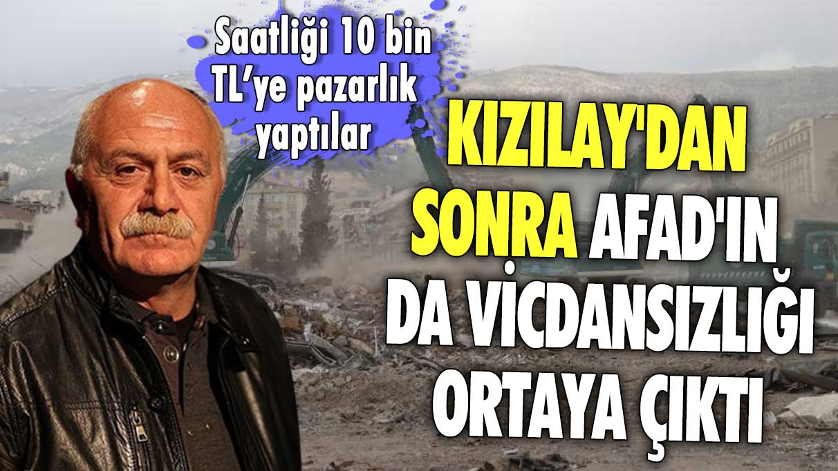 Kızılay'dan sonra AFAD'ın da vicdansızlığı ortaya çıktı: Saatliği 10 bin TL’ye pazarlık yaptılar