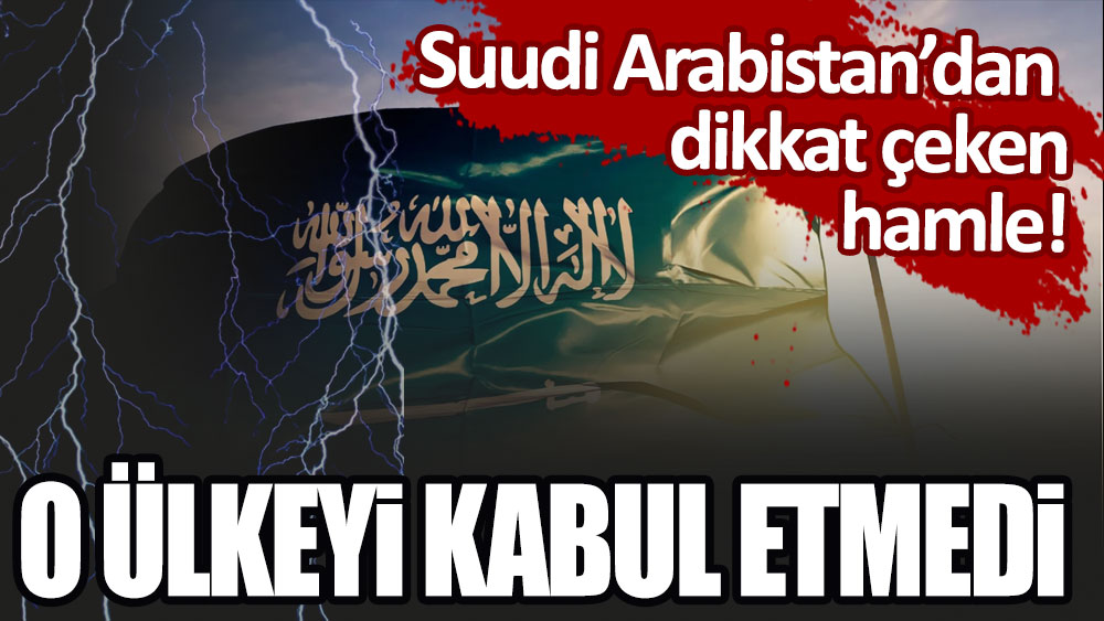 Suudi Arabistan'dan dikkat çeken hamle: O ülkeyi kabul etmedi