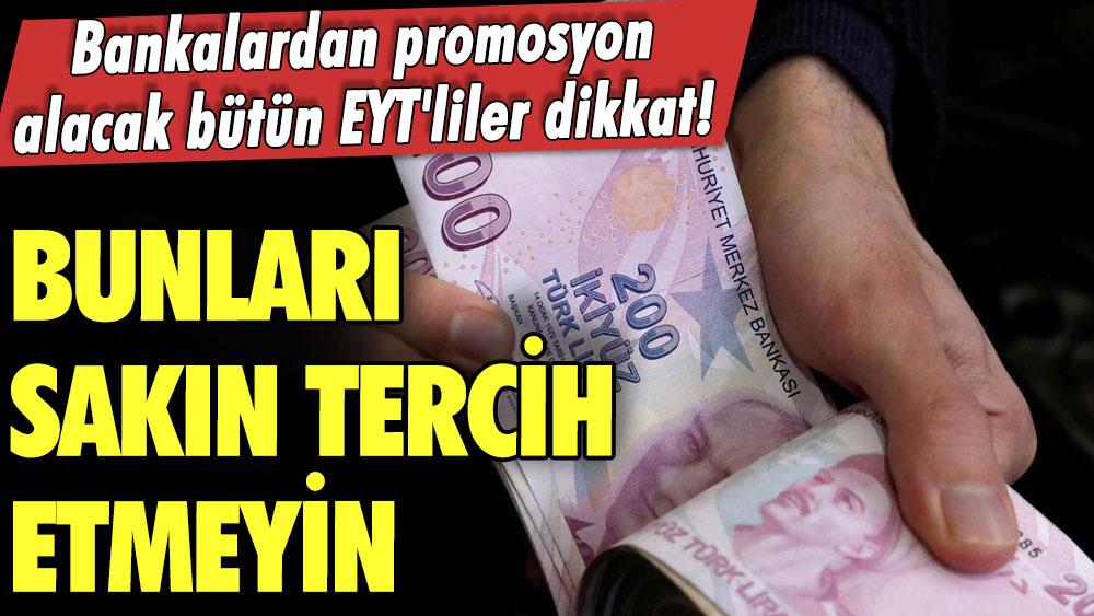 Bankalardan promosyon alacak bütün EYT'liler dikkat! Bunları sakın tercih etmeyin