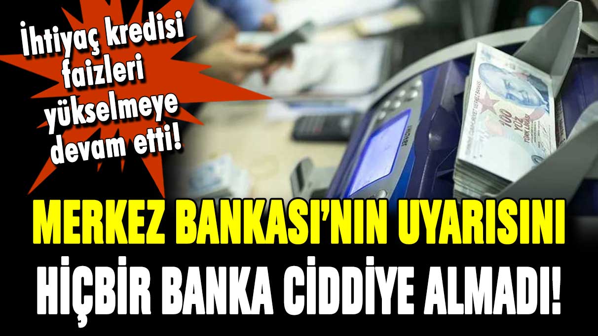 Bankalar 'ihtiyaç kredisi' uyarısını ciddiye almadı! Faizler yükselmeye devam ediyor