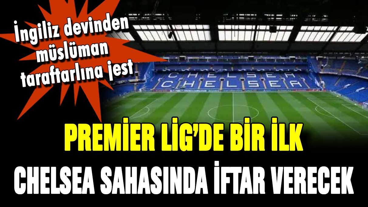 Premier Lig'de bir ilk! Chelsea sahasında iftar yemeği verecek