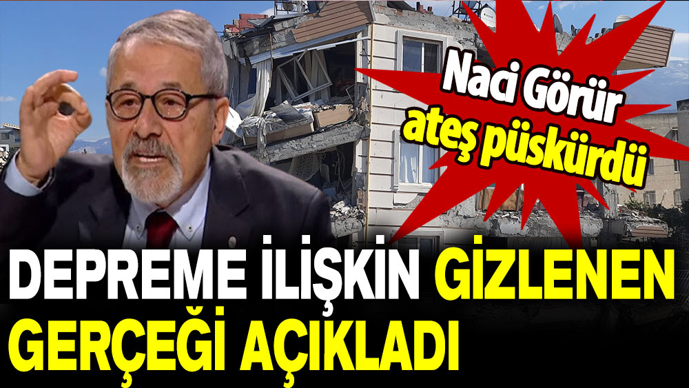 Naci Görür ateş püskürdü: Depreme ilişkin gizlenen gerçeği açıkladı!