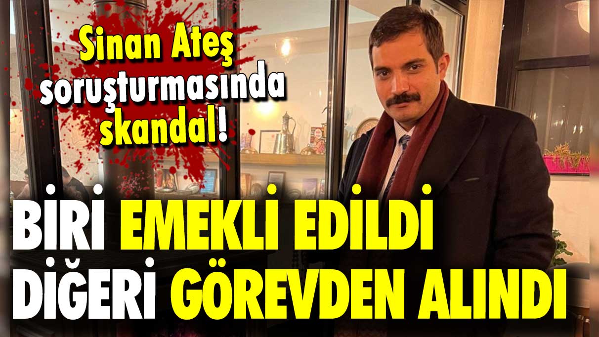 Sinan Ateş soruşturmasında skandal iddia: Biri emekli edildi, biri görevden alındı!