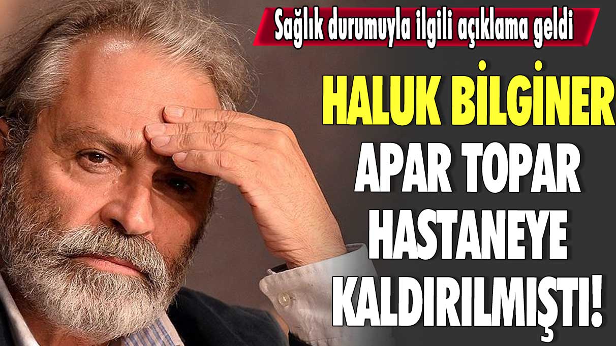 Haluk Bilginer apar topar hastaneye kaldırılmıştı! Sağlık durumuyla ilgili açıklama geldi