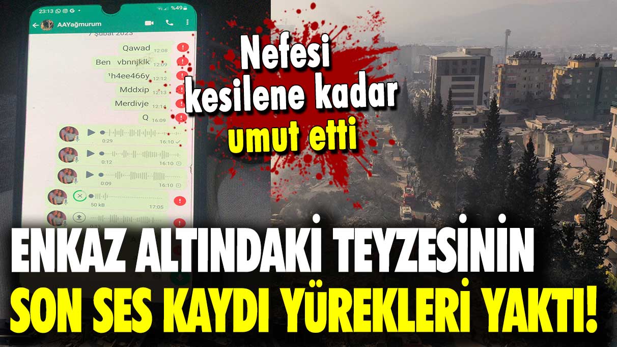 Nefesi kesilene kadar umut etti: Enkaz altındaki teyzesinin son ses kaydı yürekleri yaktı!