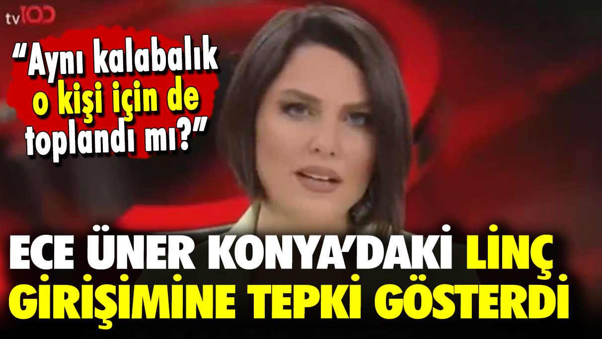 Ece Üner Konya’daki linç girişimine tepki gösterdi: Aynı kalabalık köpeğe kürekle işkence yapan kişi için de toplandı mı?