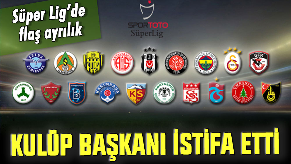 Süper Lig ekibinde flaş ayrılık! Başkan görevinden istifa etti