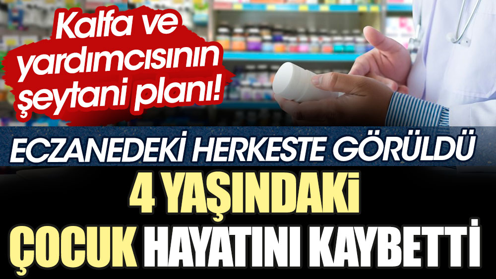 Kalfa ve yardımcısının akıllara durgunluk veren planı! Eczanedeki herkeste görüldü, 4 yaşındaki çocuk hayatını kaybetti