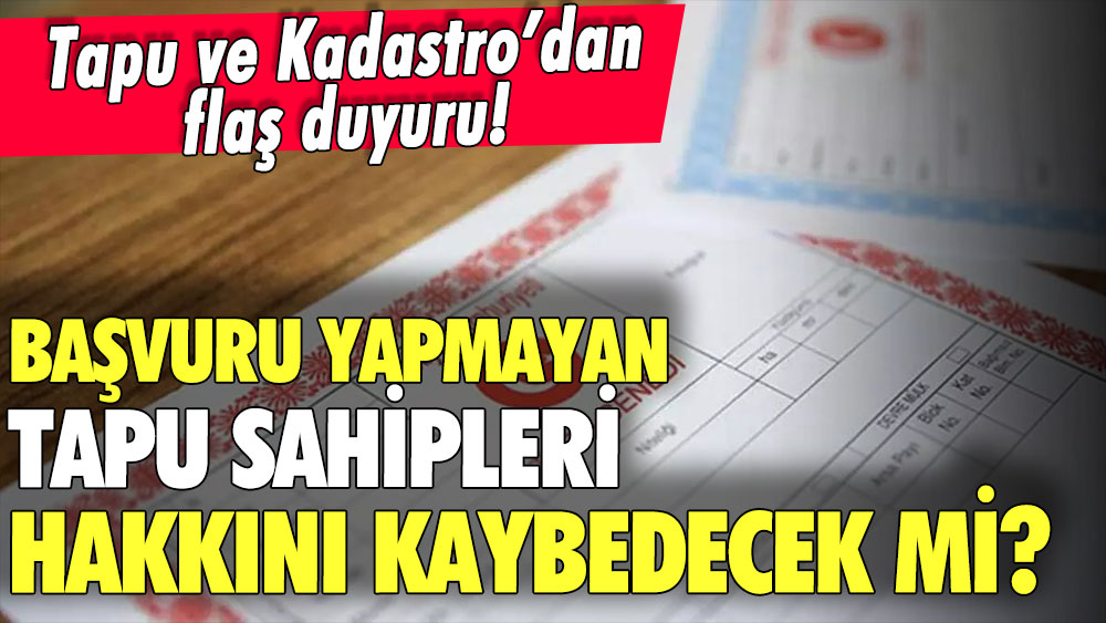 Tapu ve Kadastro'dan flaş duyuru: Başvurmayan tapu sahipleri hakkını kaybedecek mi?