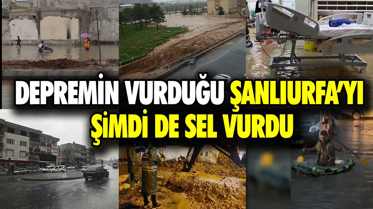 Depremin vurduğu Şanlıurfa’yı şimdi de sel vurdu!