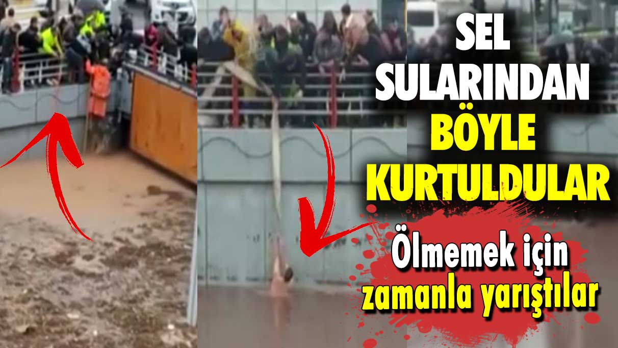 Ölmemek için zamanla yarıştılar: Sel sularından böyle kurtuldular!