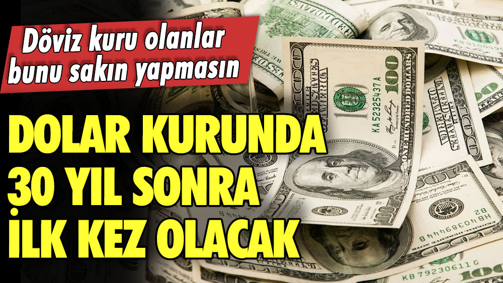 Dövizi olanlar dikkat! Dolar kurunda 30 yıl sonra ilk kez olacak