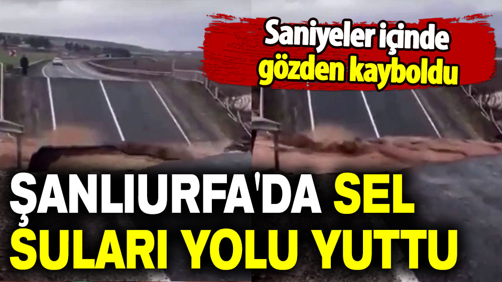 Saniyeler içinde gözden kayboldu: Şanlıurfa'da sel suları yolu yuttu