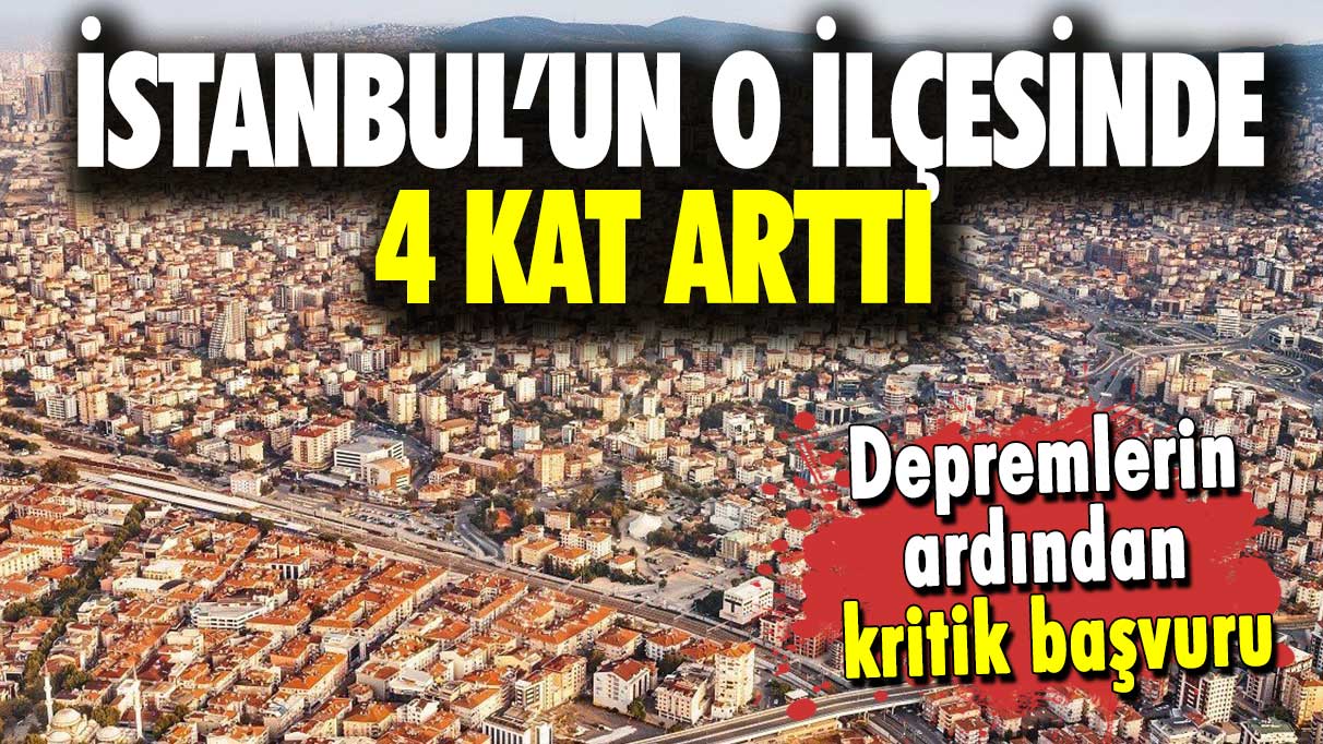 Depremlerin ardından kritik başvuru: Bağcılar'da 4 kat arttı!