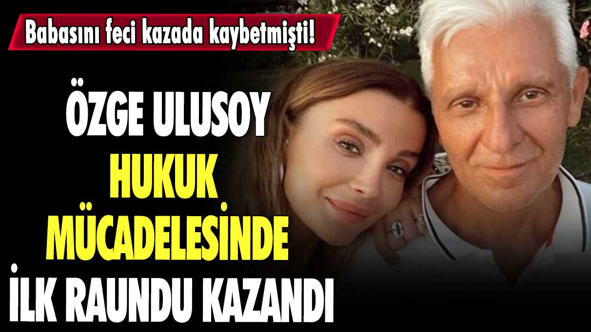 Özge Ulusoy hukuk mücadelesinde ilk raundu kazandı.. Babasını feci kazada kaybetmişti!