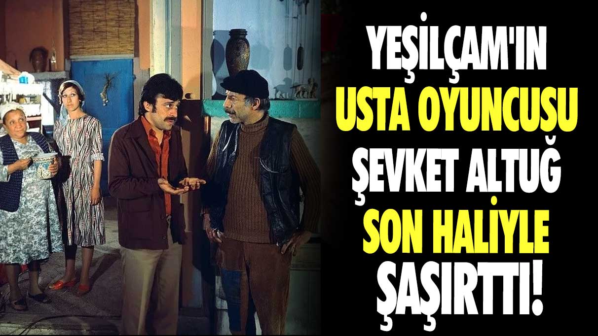 Yeşilçam'ın Usta Oyuncusu Şevket Altuğ son haliyle şaşırttı!