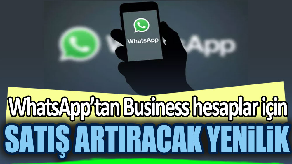 WhatsApp’tan Business hesaplar için satış artıracak yenilik!