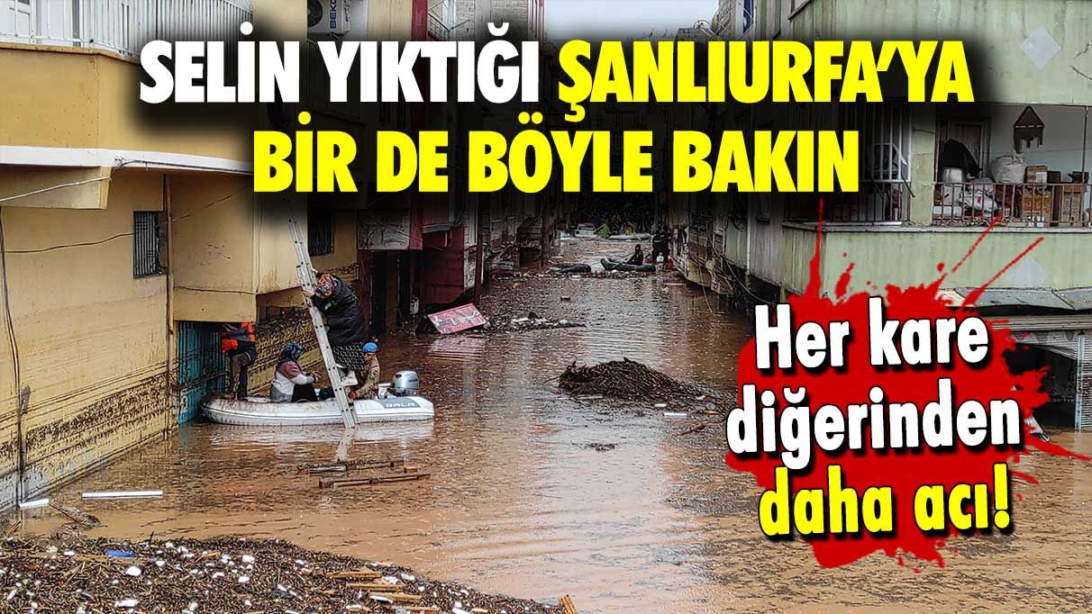 Bir felaket bitmeden ikincisi geldi: Selin yıktığı Şanlıurfa'ya bir de böyle bakın!