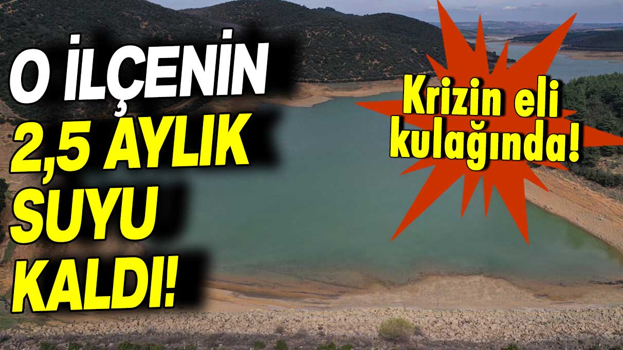 Krizin eli kulağında: O ilçenin 2,5 aylık suyu kaldı!