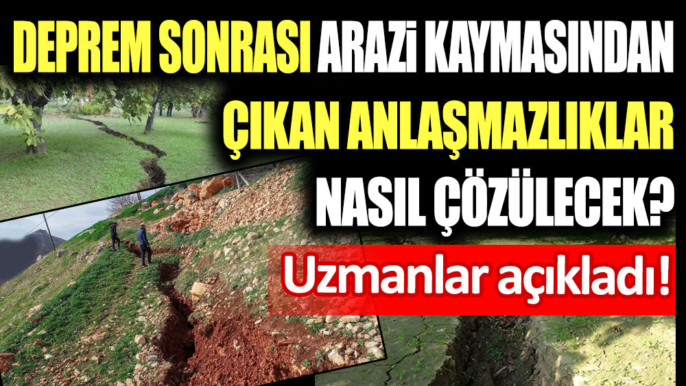 Depremden sonra arazi kaymasından çıkan anlaşmazlıklar nasıl çözülecek? Uzmanlar açıkladı...