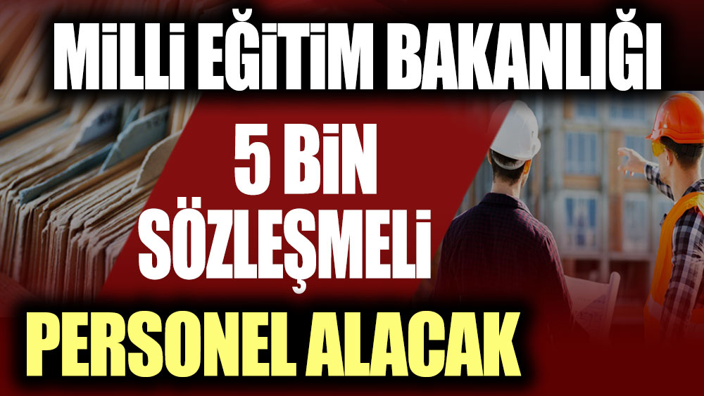 Milli Eğitim Bakanlığı 5 bin sözleşmeli personel alacak