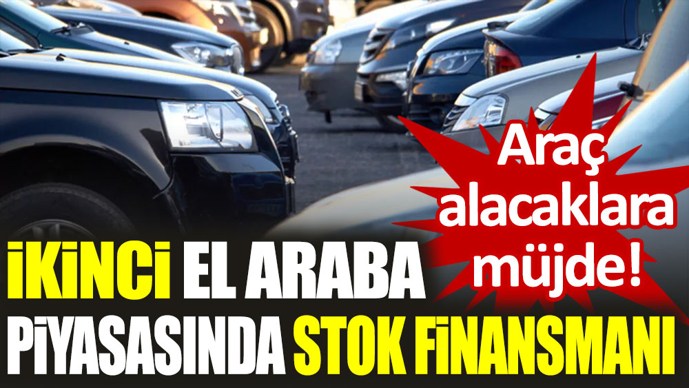 Araç alacaklara müjde! İkinci el araba piyasasında stok finansmanı