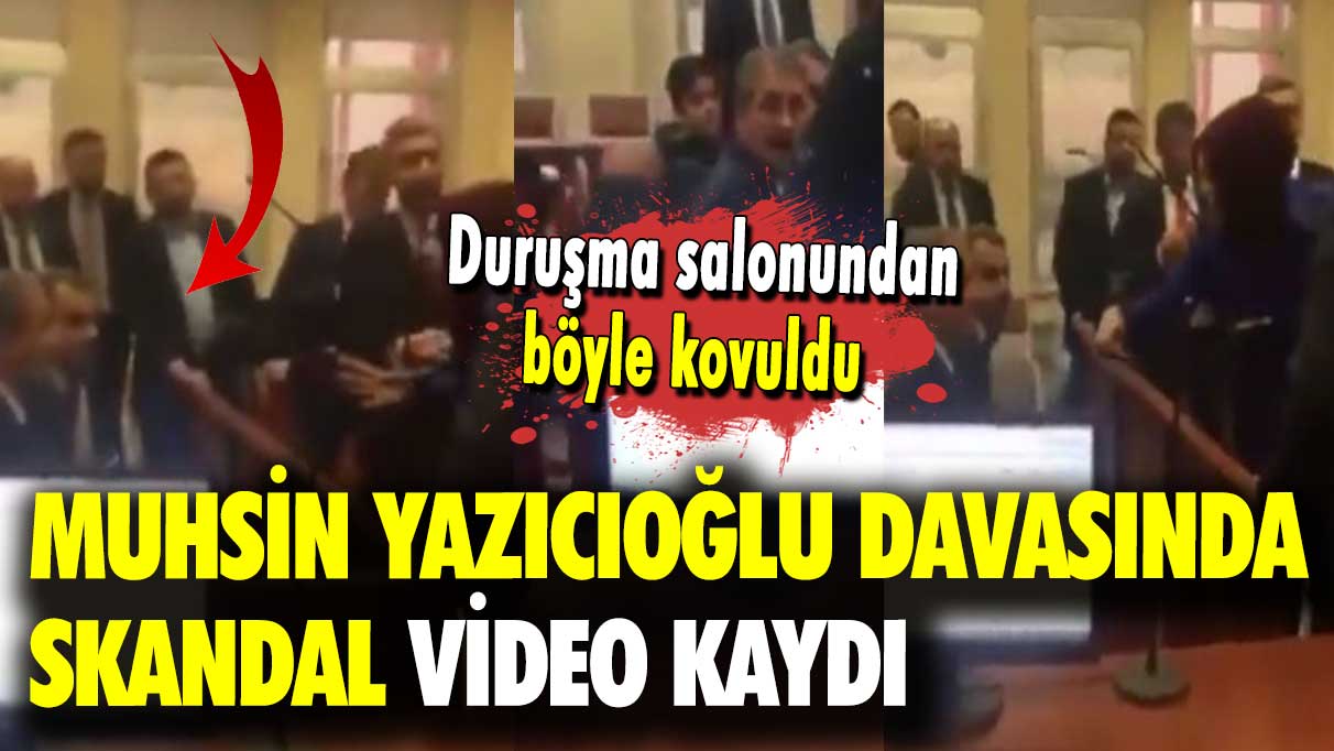 Duruşma salonundan böyle kovuldu: Muhsin Yazıcıoğlu davasında skandal video kaydı