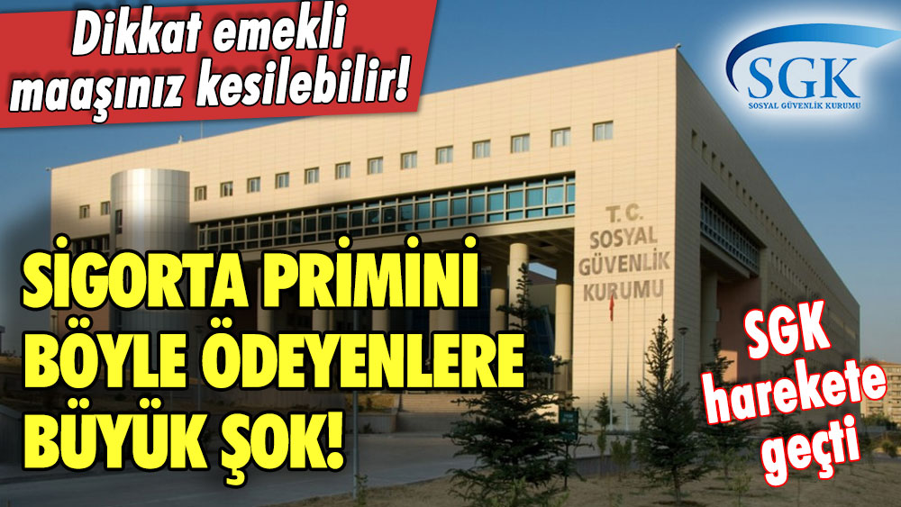 Dikkat emekli maaşınız kesilebilir! Sigorta primini böyle ödeyenlere büyük şok! SGK harekete geçti