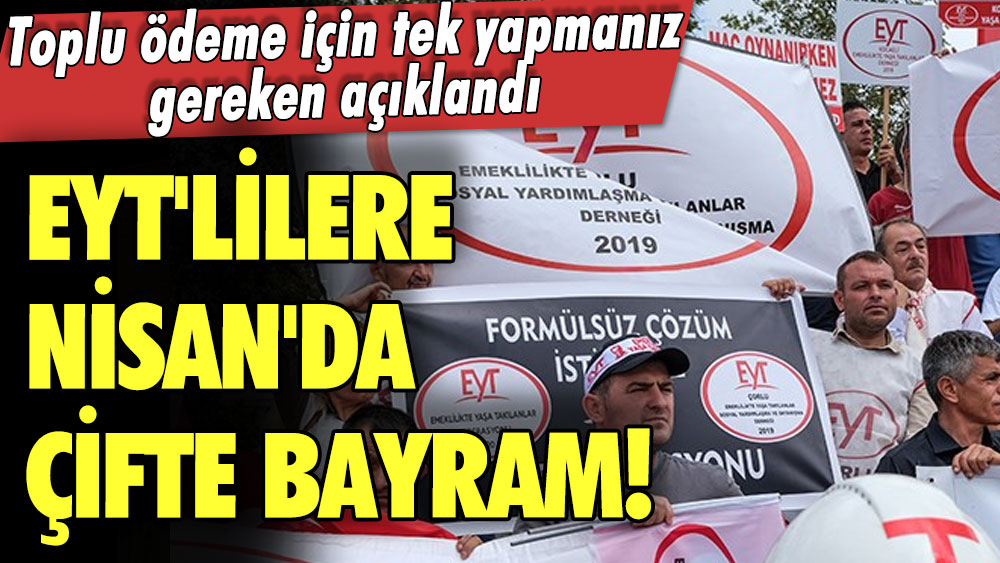 EYT'lilere Nisan'da çifte bayram! Toplu ödeme için tek yapmanız gereken açıklandı