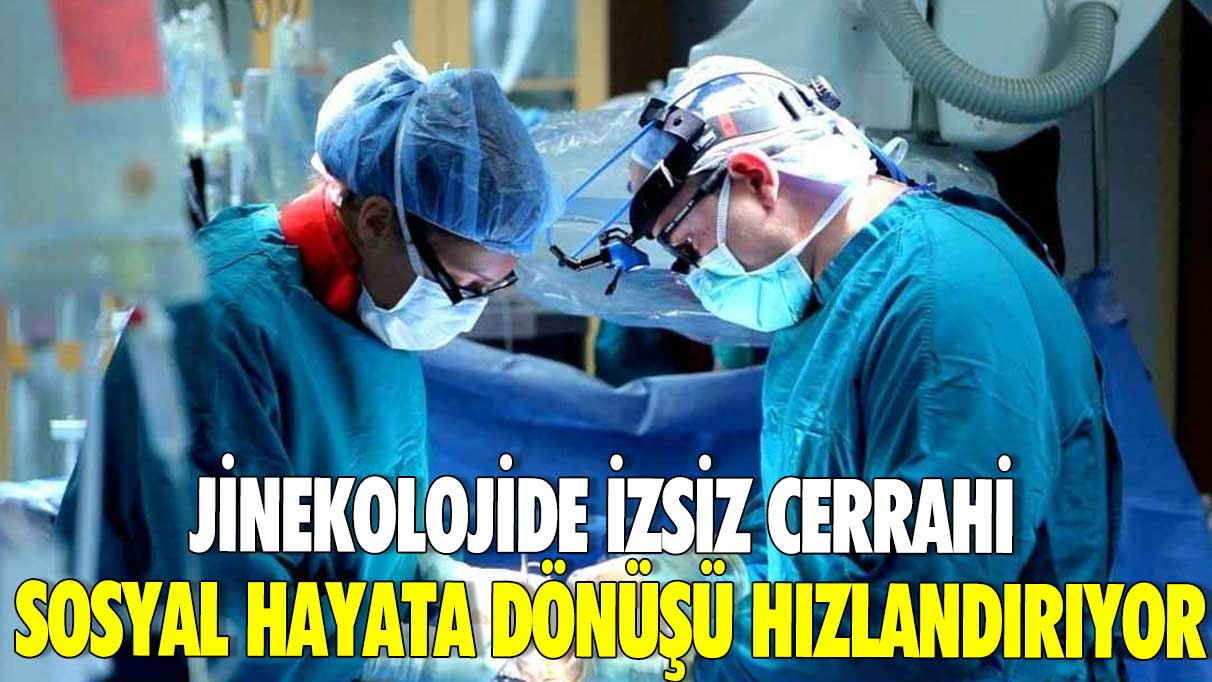 Jinekolojide izsiz cerrahi sosyal hayata dönüşü hızlandırıyor