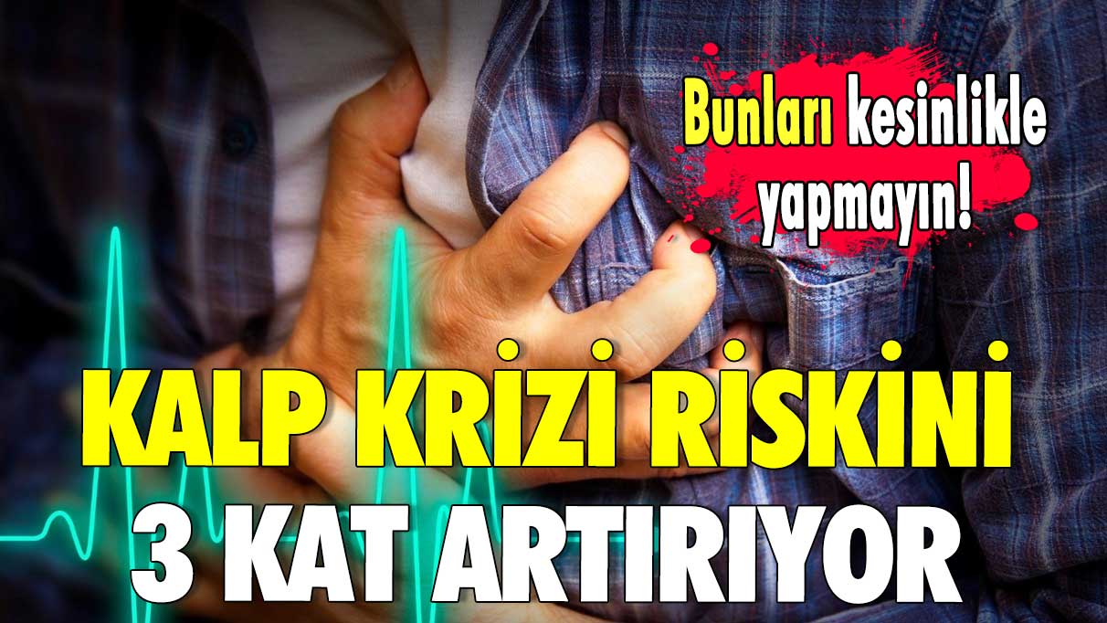 Kalp krizi riskini 3 kat artırıyor Bunları kesinlikle yapmayın!