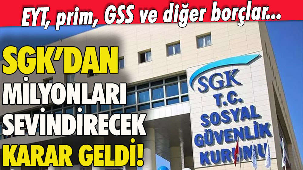 SGK'dan beklenen adım geldi: EYT, prim ve GSS borcu olanları sevindirecek karar