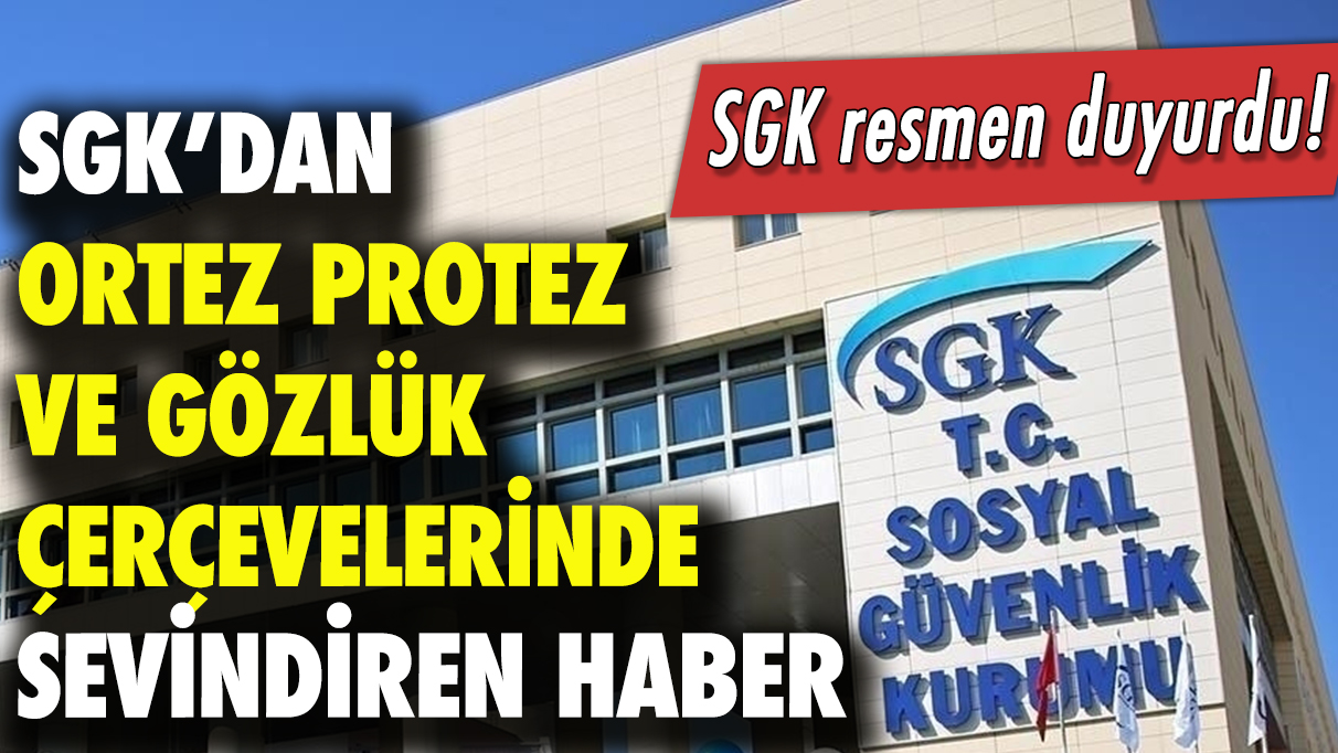 SGK'dan ortez protez ve gözlük cam çerçeve ödemelerinde sevindiren haber