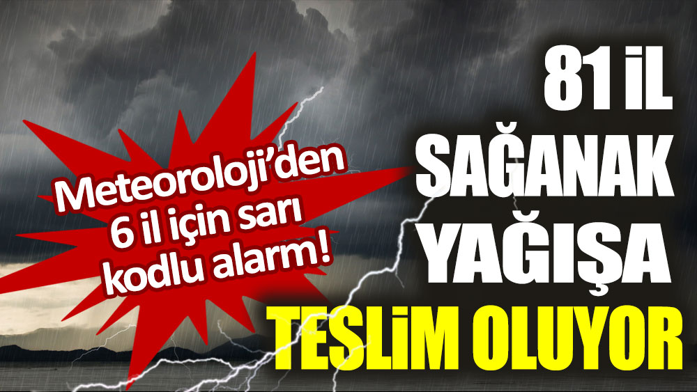 81 il sağanak yağışa teslim oluyor: Meteoroloji'den 6 il için sarı kodlu alarm!