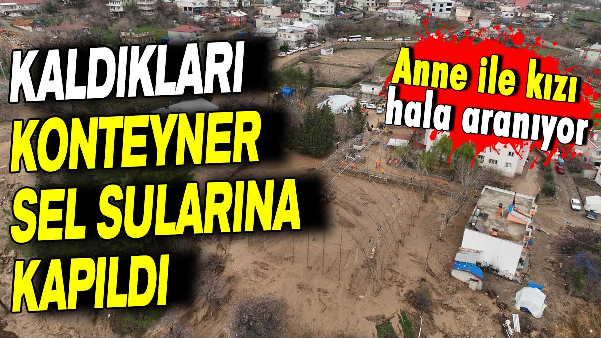 Anne ile kızı hala aranıyor: Kaldıkları konteyner sel sularına kapıldı