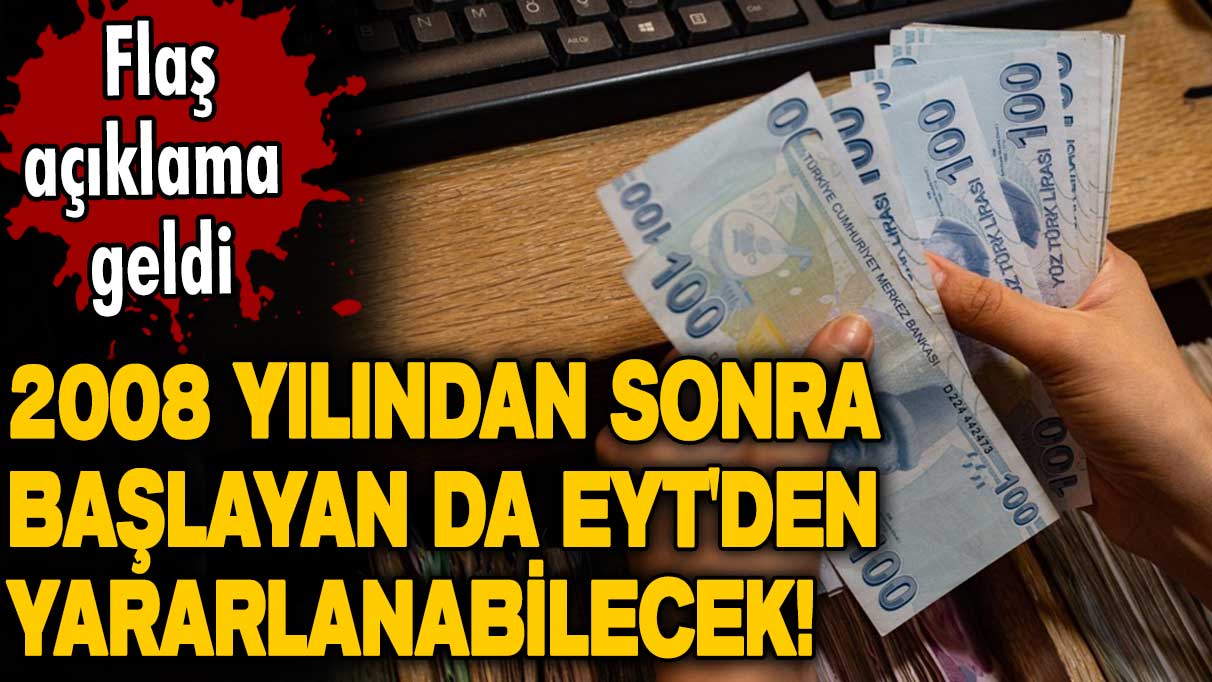 2008 yılından sonra başlayan da EYT'den yararlanabilecek! Flaş açıklama geldi